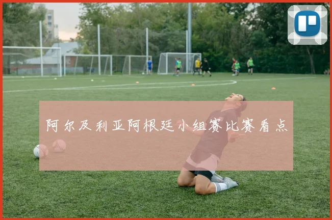 阿尔及利亚阿根廷小组赛比赛看点
