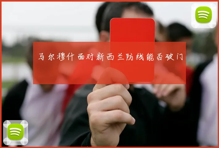 马尔穆什面对新西兰防线能否破门