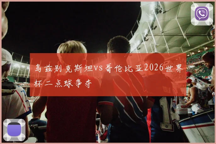 乌兹别克斯坦vs哥伦比亚2026世界杯二点球争夺