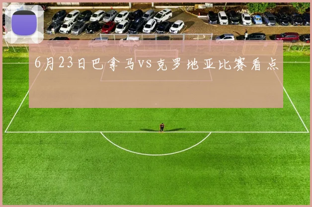 6月23日巴拿马vs克罗地亚比赛看点