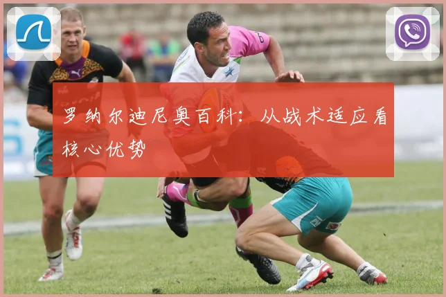 罗纳尔迪尼奥百科：从战术适应看核心优势