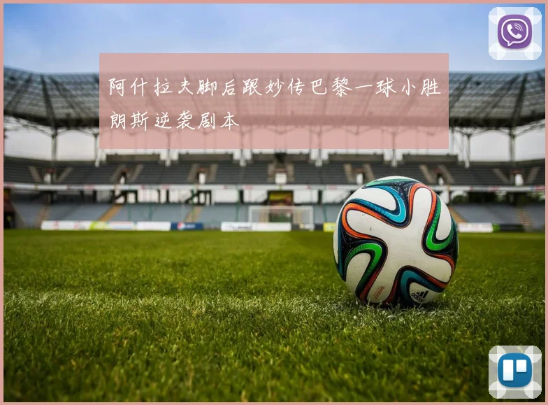 阿什拉夫脚后跟妙传巴黎一球小胜朗斯逆袭剧本