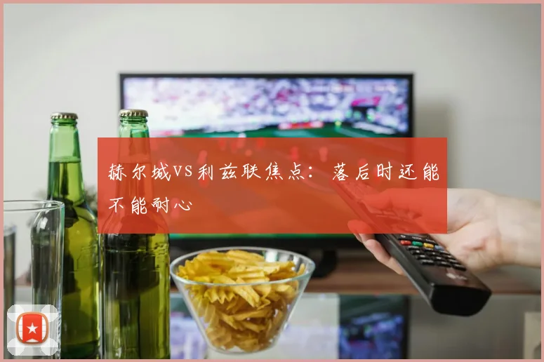 赫尔城vs利兹联焦点：落后时还能不能耐心