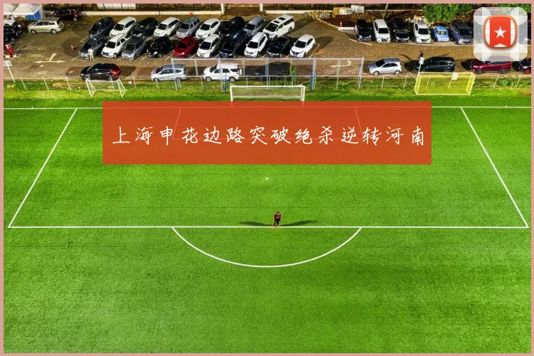 上海申花边路突破绝杀逆转河南