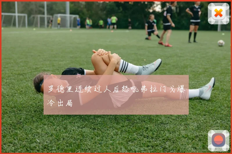 罗德里连续过人后怒吼弗拉门戈爆冷出局
