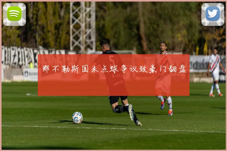 那不勒斯国米点球争议致豪门翻盘