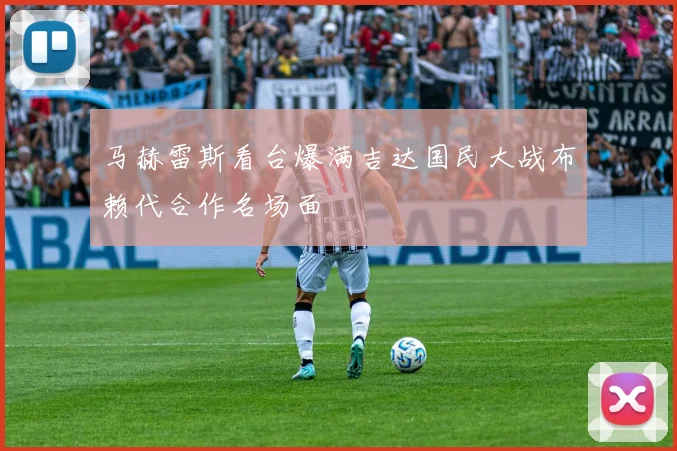 马赫雷斯看台爆满吉达国民大战布赖代合作名场面