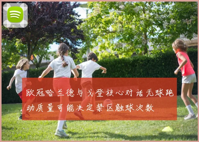 欧冠哈兰德与戈登核心对话无球跑动质量可能决定禁区触球次数