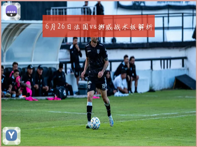 6月26日法国vs挪威战术板解析
