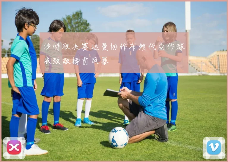 沙特联决赛达曼协作布赖代合作球衣致敬榜首风暴
