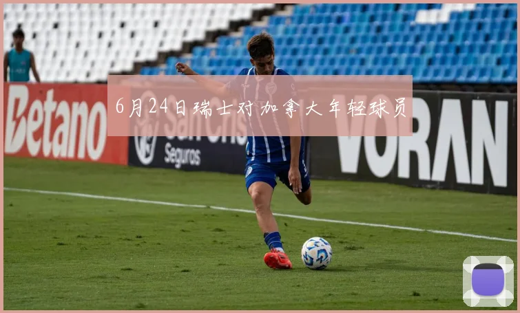 6月24日瑞士对加拿大年轻球员