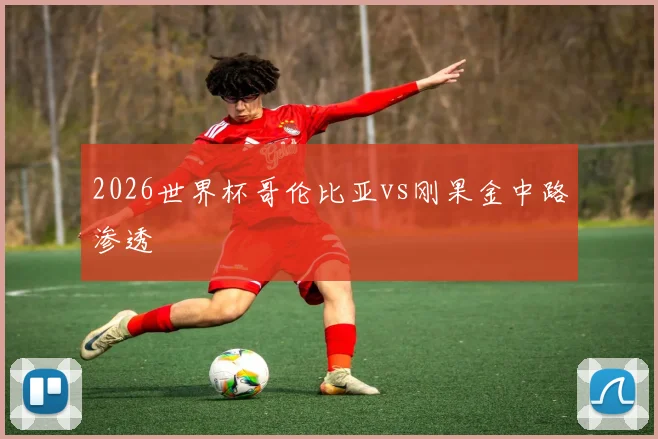 2026世界杯哥伦比亚vs刚果金中路渗透