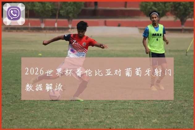 2026世界杯哥伦比亚对葡萄牙射门数据解读