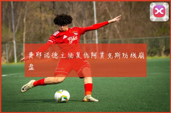 费耶诺德主场复仇阿贾克斯防线崩盘