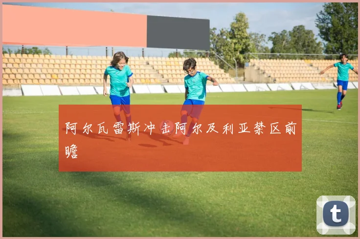 阿尔瓦雷斯冲击阿尔及利亚禁区前瞻