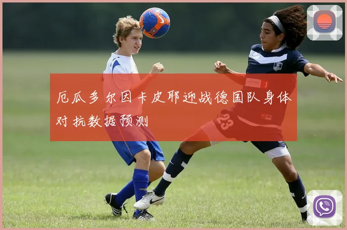 厄瓜多尔因卡皮耶迎战德国队身体对抗数据预测