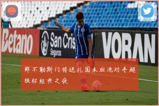那不勒斯门将送礼国米血洗对手超级杯经典之夜